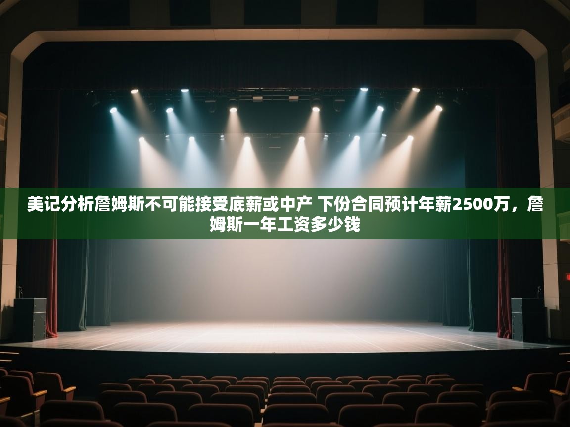 美记分析詹姆斯不可能接受底薪或中产 下份合同预计年薪2500万，詹姆斯一年工资多少钱