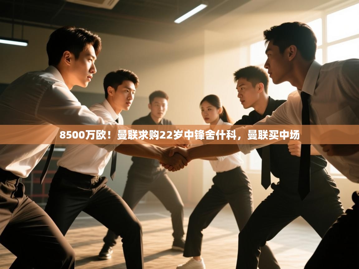 8500万欧！曼联求购22岁中锋舍什科，曼联买中场