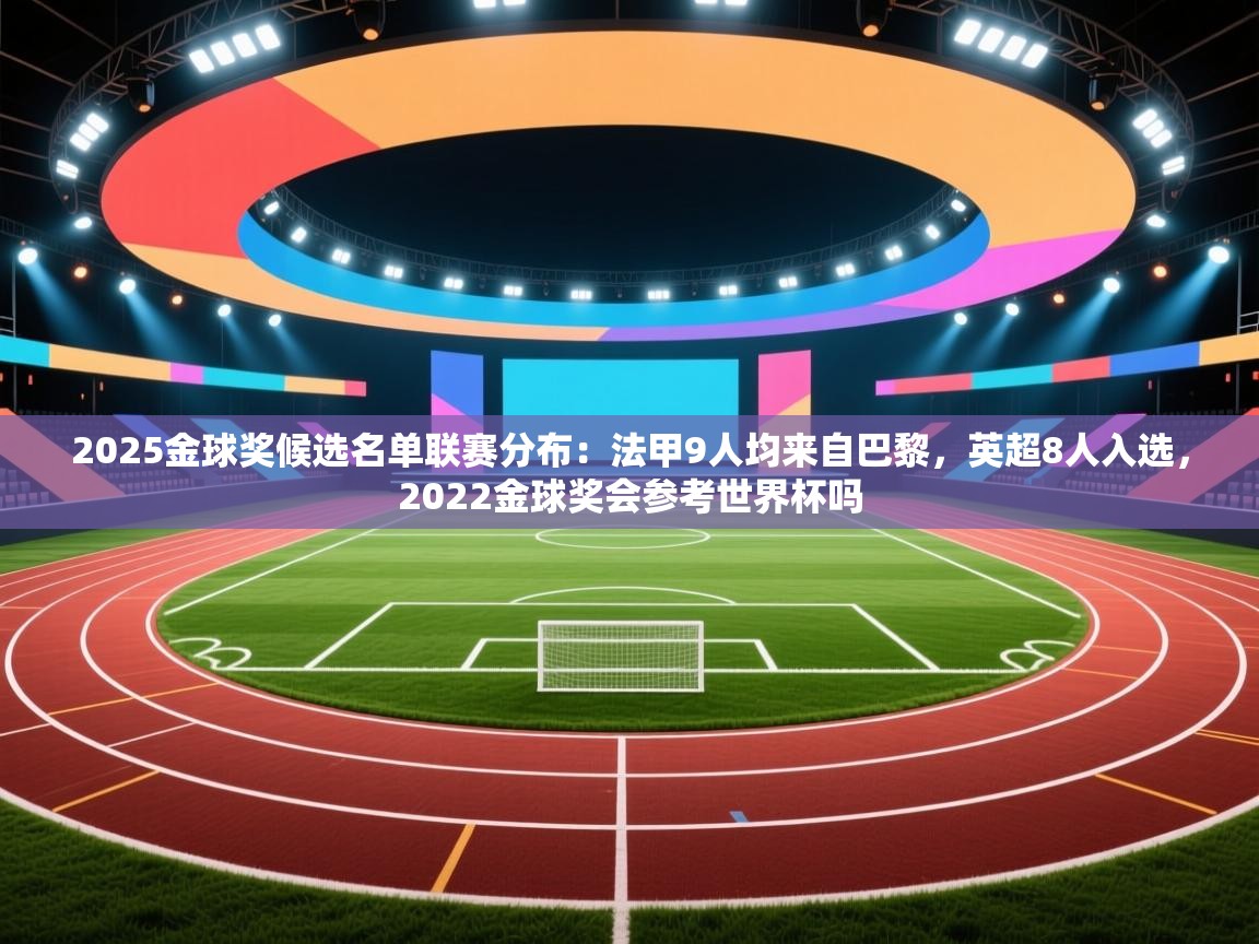 2025金球奖候选名单联赛分布：法甲9人均来自巴黎，英超8人入选，2022金球奖会参考世界杯吗