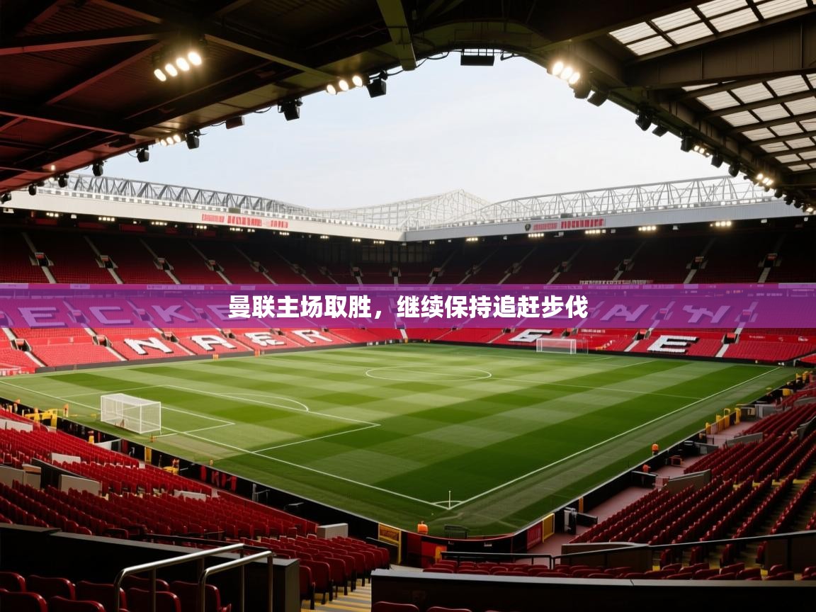 曼联主场取胜,继续保持追赶步伐 第1张