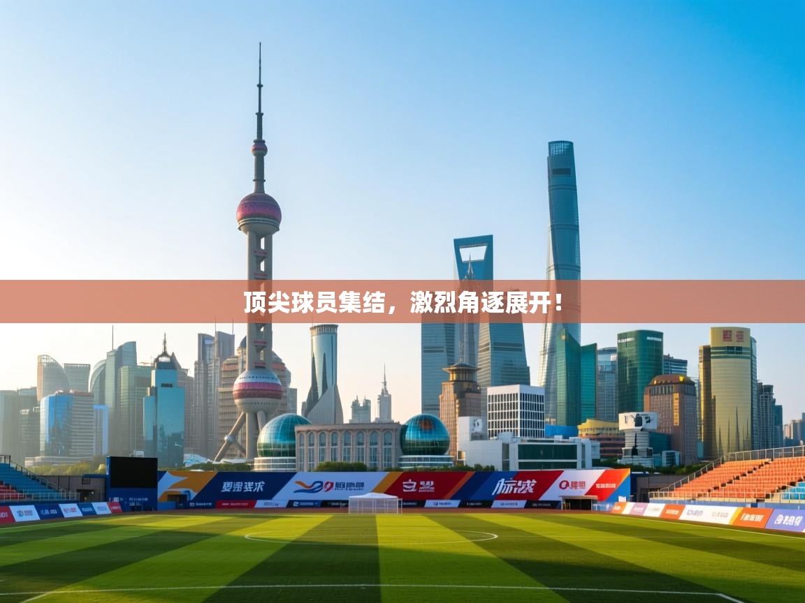 顶尖球员集结,激烈角逐展开! 第2张