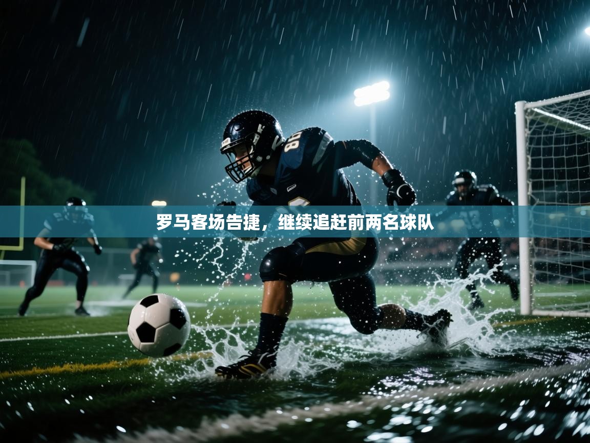 罗马客场告捷，继续追赶前两名球队