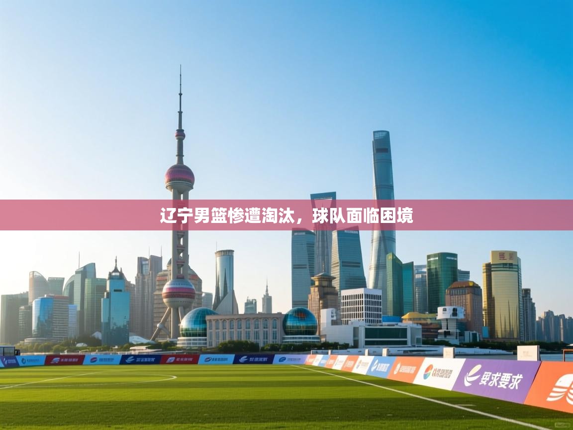 辽宁男篮惨遭淘汰，球队面临困境  第2张