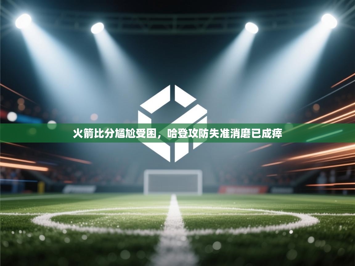 火箭比分尴尬受困，哈登攻防失准消磨已成瘁