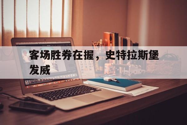 爱游戏体育在线入口-关于客场胜券在握，史特拉斯堡发威的信息